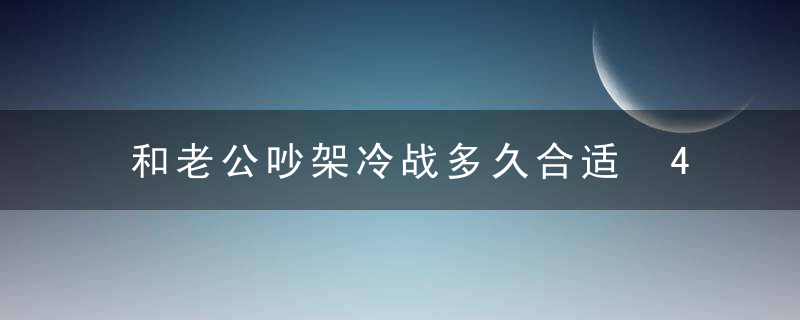 和老公吵架冷战多久合适 4大方法解除冷战